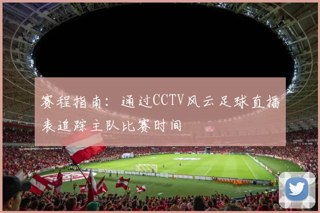 赛程指南：通过CCTV风云足球直播表追踪主队比赛时间