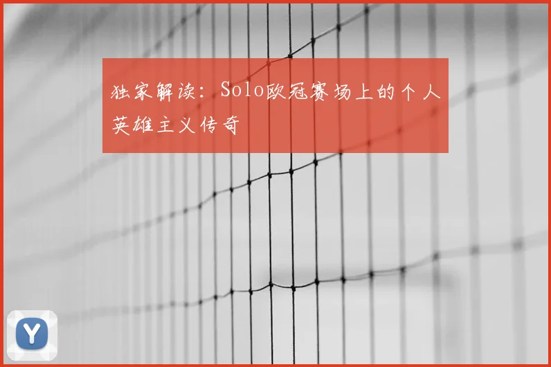 独家解读：Solo欧冠赛场上的个人英雄主义传奇