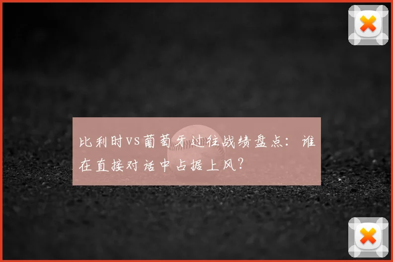 比利时vs葡萄牙过往战绩盘点：谁在直接对话中占据上风？