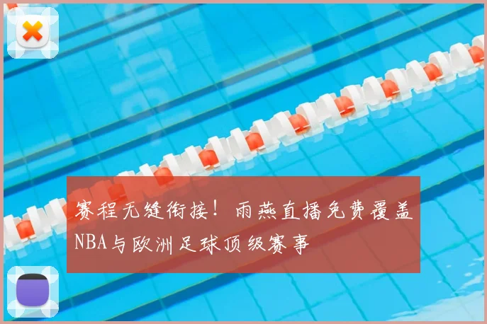 赛程无缝衔接！雨燕直播免费覆盖NBA与欧洲足球顶级赛事
