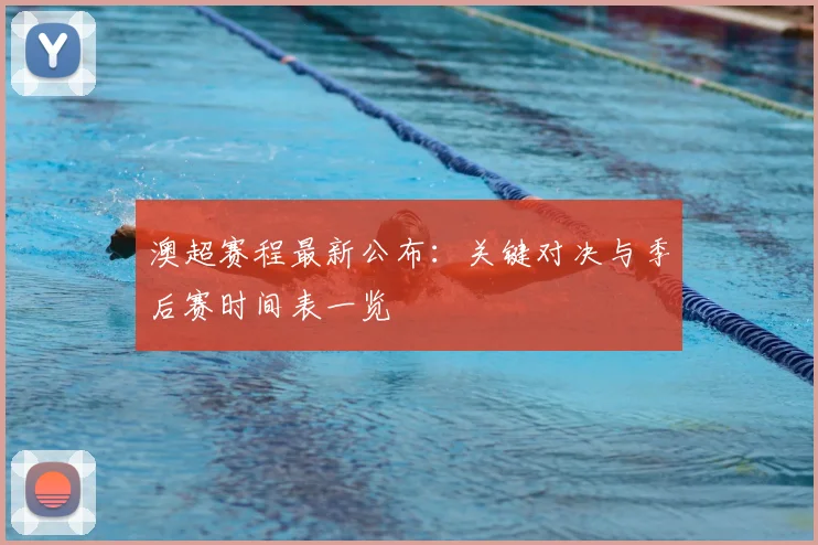 澳超赛程最新公布：关键对决与季后赛时间表一览