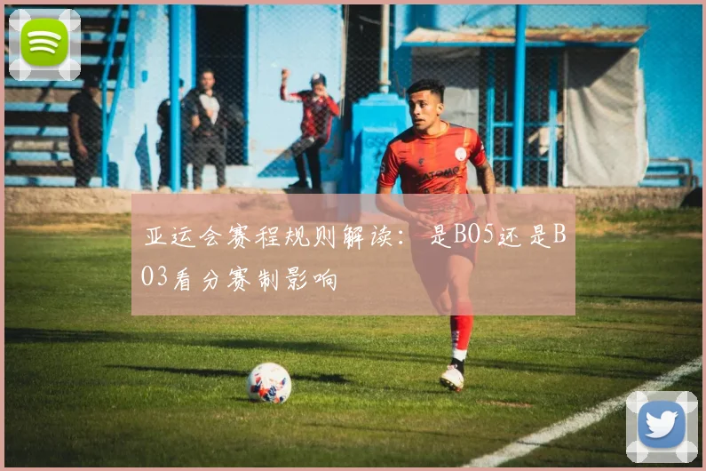 亚运会赛程规则解读：是BO5还是BO3看分赛制影响