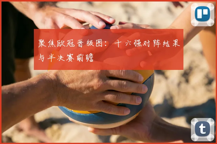 聚焦欧冠晋级图：十六强对阵结果与半决赛前瞻