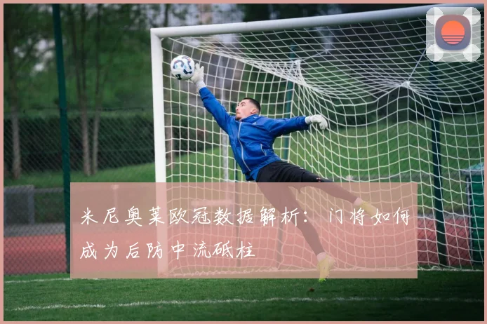 米尼奥莱欧冠数据解析：门将如何成为后防中流砥柱