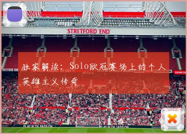 独家解读：Solo欧冠赛场上的个人英雄主义传奇