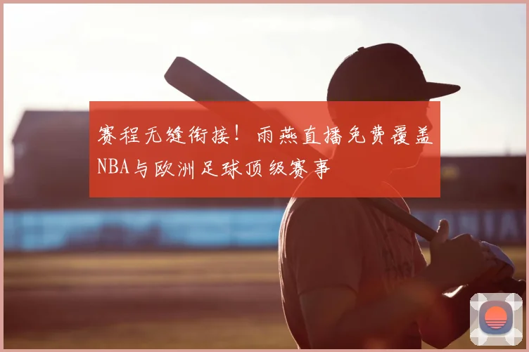 赛程无缝衔接！雨燕直播免费覆盖NBA与欧洲足球顶级赛事