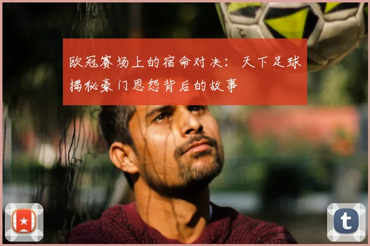 欧冠赛场上的宿命对决：天下足球揭秘豪门恩怨背后的故事