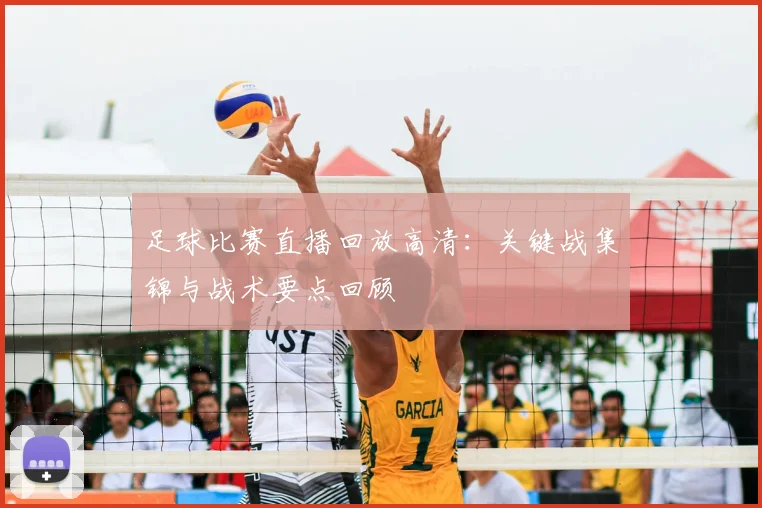 足球比赛直播回放高清：关键战集锦与战术要点回顾